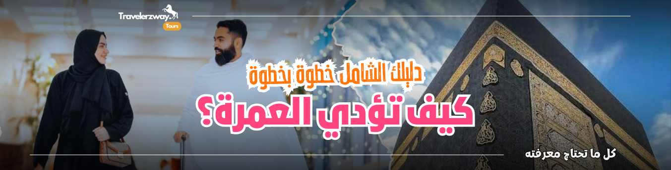 كيف تؤدي العمرة؟ دليل شامل خطوة بخطوة